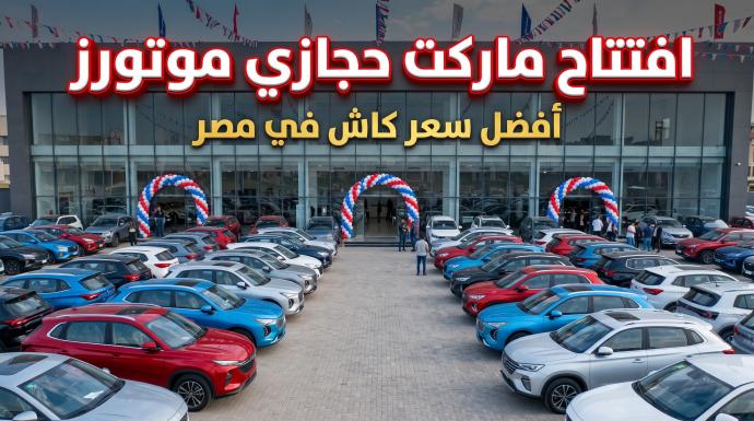 《أفضل سعر للكاش في مصر 》.. حجازي موتورز تفتتح أكبر《ماركت للسيارات》