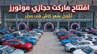 《أفضل سعر للكاش في مصر 》.. حجازي موتورز تفتتح أكبر《ماركت للسيارات》